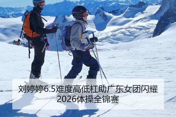 刘婷婷6.5难度高低杠助广东女团闪耀2026体操全锦赛